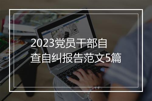 2023党员干部自查自纠报告范文5篇