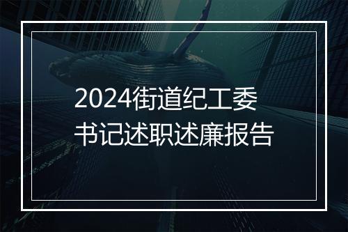 2024街道纪工委书记述职述廉报告