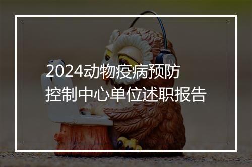 2024动物疫病预防控制中心单位述职报告