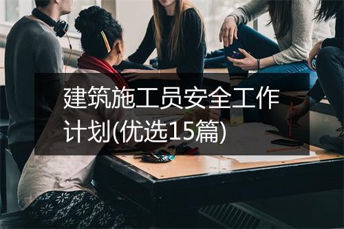 建筑施工员安全工作计划(优选15篇)