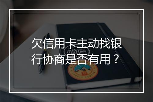 欠信用卡主动找银行协商是否有用？