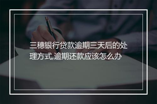 三穗银行贷款逾期三天后的处理方式,逾期还款应该怎么办