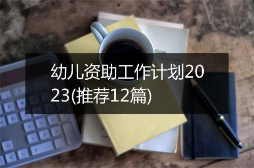 幼儿资助工作计划2023(推荐12篇)