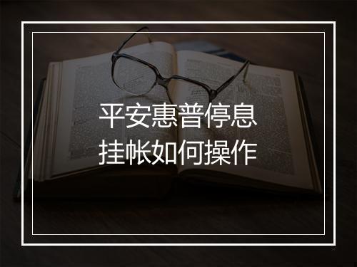 平安惠普停息挂帐如何操作