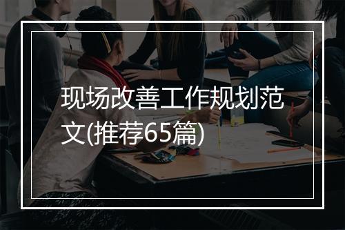 现场改善工作规划范文(推荐65篇)