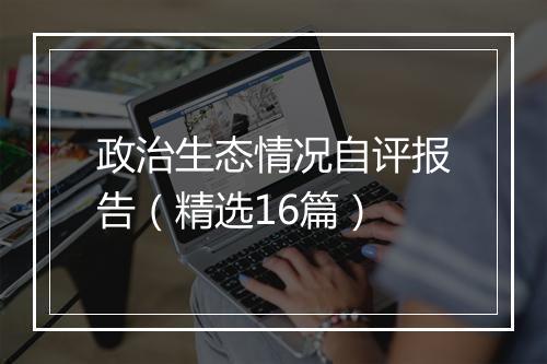 政治生态情况自评报告（精选16篇）