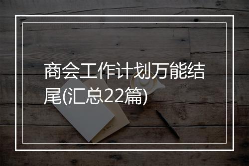 商会工作计划万能结尾(汇总22篇)