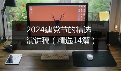 2024建党节的精选演讲稿（精选14篇）