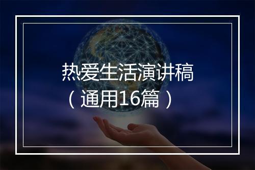 热爱生活演讲稿（通用16篇）
