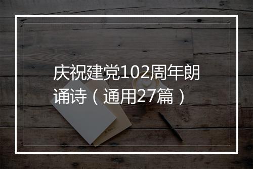 庆祝建党102周年朗诵诗（通用27篇）