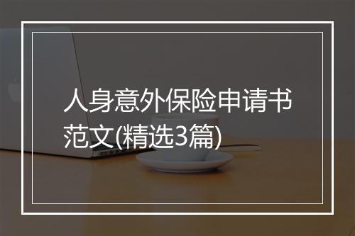 人身意外保险申请书范文(精选3篇)