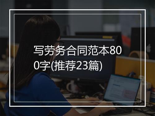 写劳务合同范本800字(推荐23篇)