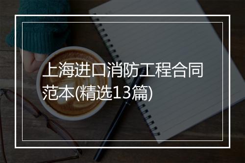 上海进口消防工程合同范本(精选13篇)