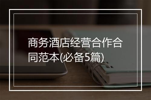 商务酒店经营合作合同范本(必备5篇)