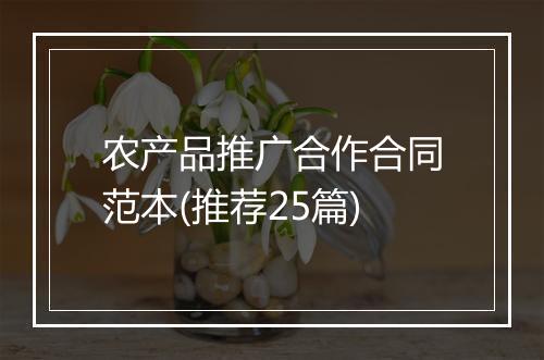 农产品推广合作合同范本(推荐25篇)