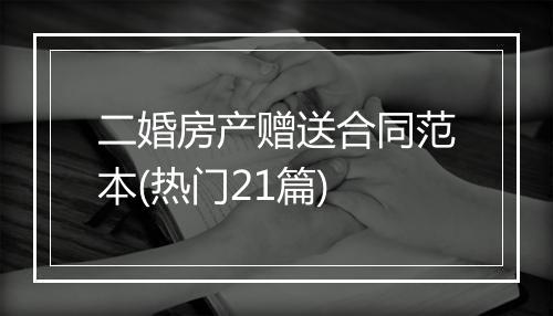 二婚房产赠送合同范本(热门21篇)