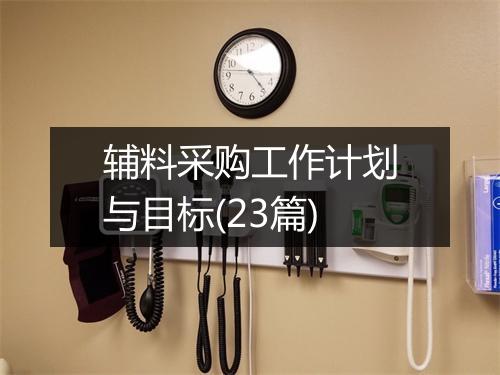 辅料采购工作计划与目标(23篇)
