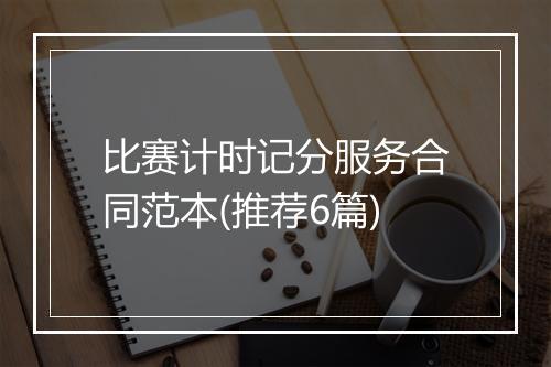 比赛计时记分服务合同范本(推荐6篇)