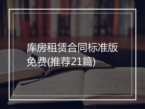 库房租赁合同标准版免费(推荐21篇)