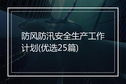 防风防汛安全生产工作计划(优选25篇)