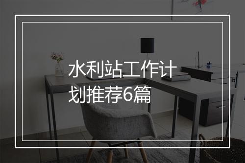 水利站工作计划推荐6篇
