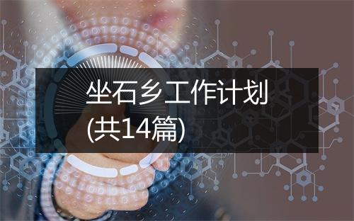 坐石乡工作计划(共14篇)