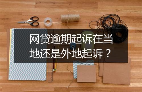 网贷逾期起诉在当地还是外地起诉？