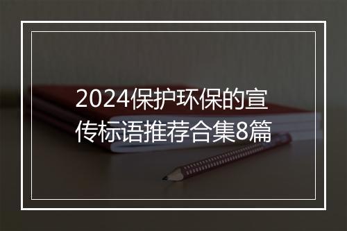 2024保护环保的宣传标语推荐合集8篇