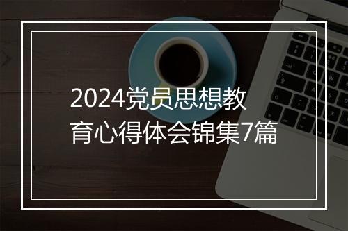 2024党员思想教育心得体会锦集7篇