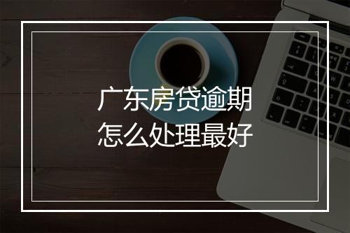 广东房贷逾期怎么处理最好