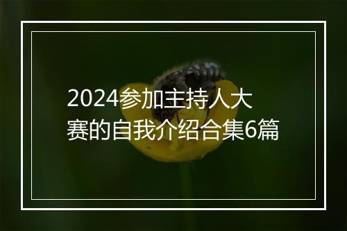 2024参加主持人大赛的自我介绍合集6篇