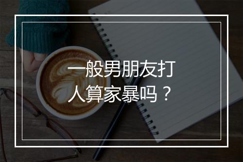 一般男朋友打人算家暴吗？