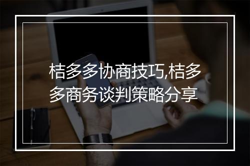 桔多多协商技巧,桔多多商务谈判策略分享