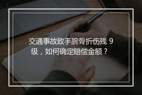 交通事故致手腕骨折伤残 9 级，如何确定赔偿金额？