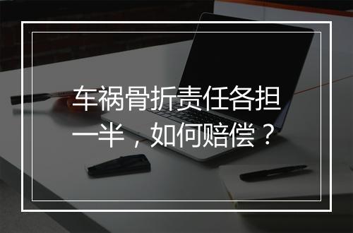 车祸骨折责任各担一半，如何赔偿？