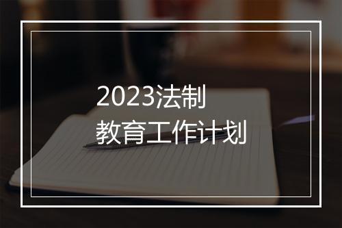 2023法制教育工作计划