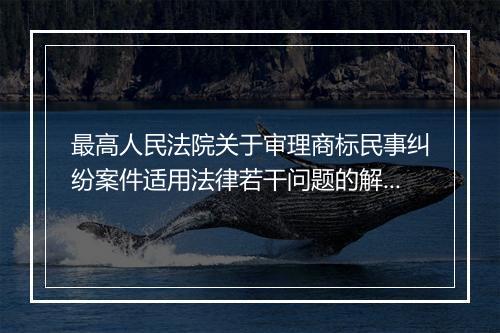 最高人民法院关于审理商标民事纠纷案件适用法律若干问题的解释内容是什么
