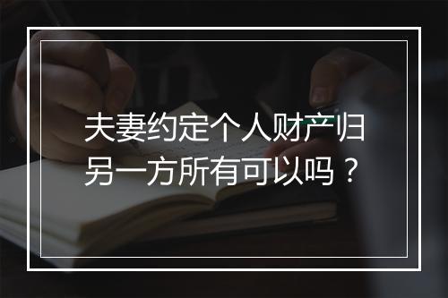 夫妻约定个人财产归另一方所有可以吗？