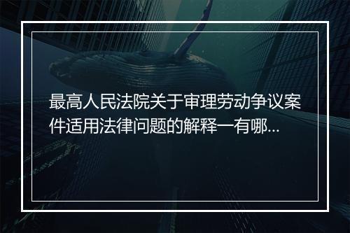 最高人民法院关于审理劳动争议案件适用法律问题的解释一有哪些重点内容？
