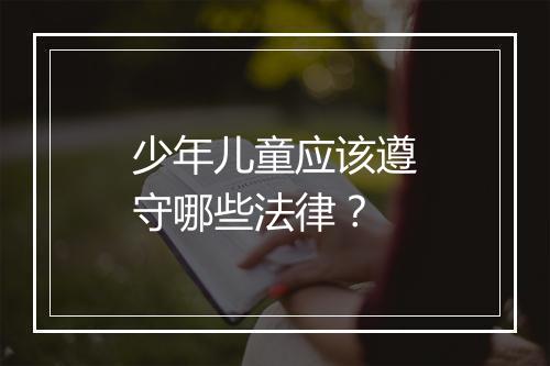少年儿童应该遵守哪些法律？