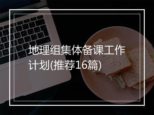 地理组集体备课工作计划(推荐16篇)