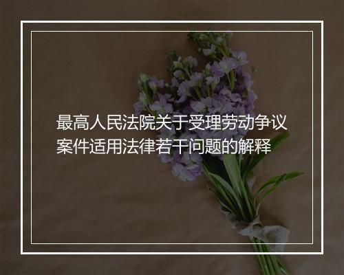 最高人民法院关于受理劳动争议案件适用法律若干问题的解释