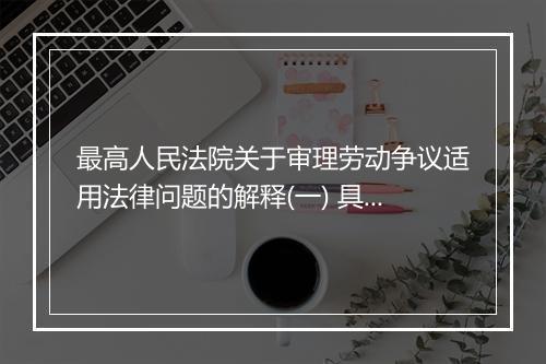 最高人民法院关于审理劳动争议适用法律问题的解释(一) 具体内容是什么？