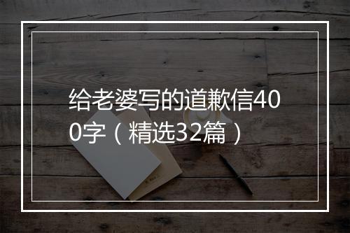 给老婆写的道歉信400字（精选32篇）