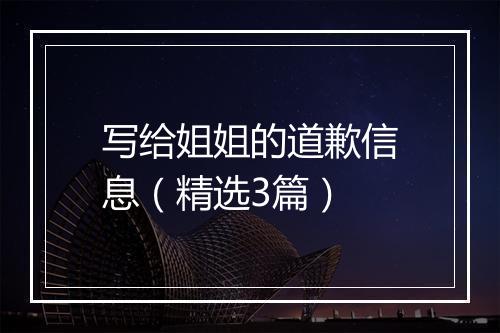 写给姐姐的道歉信息（精选3篇）