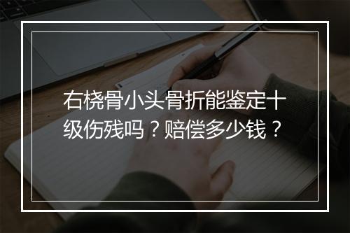 右桡骨小头骨折能鉴定十级伤残吗？赔偿多少钱？