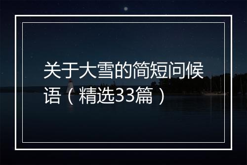 关于大雪的简短问候语（精选33篇）