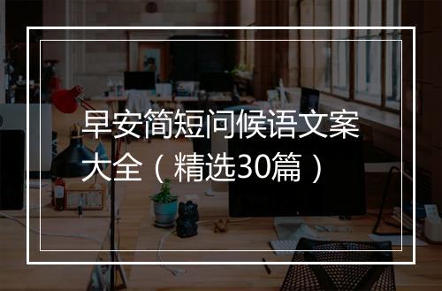 早安简短问候语文案大全（精选30篇）