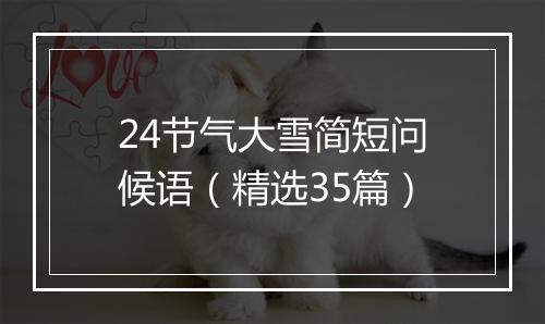 24节气大雪简短问候语（精选35篇）