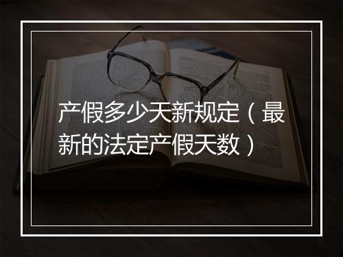产假多少天新规定（最新的法定产假天数）